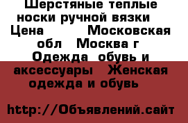 Шерстяные теплые носки(ручной вязки) › Цена ­ 300 - Московская обл., Москва г. Одежда, обувь и аксессуары » Женская одежда и обувь   